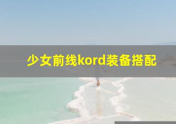 少女前线kord装备搭配