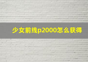 少女前线p2000怎么获得