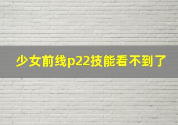 少女前线p22技能看不到了