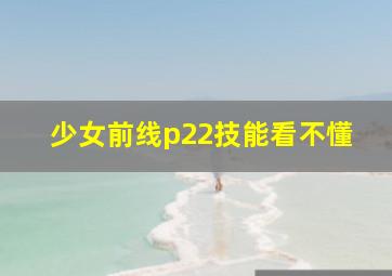 少女前线p22技能看不懂