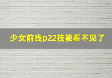 少女前线p22技能看不见了