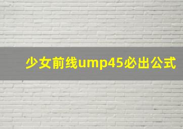 少女前线ump45必出公式