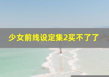 少女前线设定集2买不了了