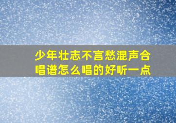 少年壮志不言愁混声合唱谱怎么唱的好听一点