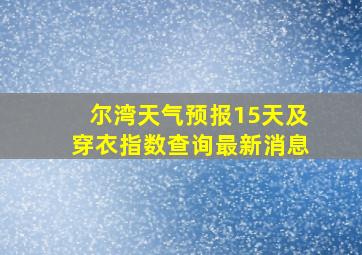 尔湾天气预报15天及穿衣指数查询最新消息