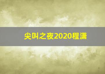 尖叫之夜2020程潇