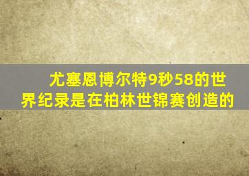 尤塞恩博尔特9秒58的世界纪录是在柏林世锦赛创造的