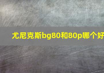 尤尼克斯bg80和80p哪个好