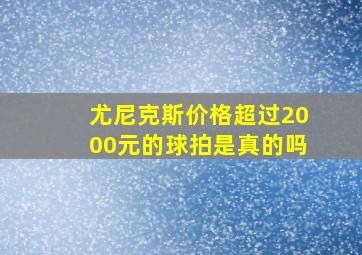 尤尼克斯价格超过2000元的球拍是真的吗