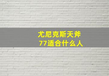 尤尼克斯天斧77适合什么人