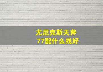 尤尼克斯天斧77配什么线好