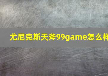 尤尼克斯天斧99game怎么样