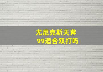 尤尼克斯天斧99适合双打吗