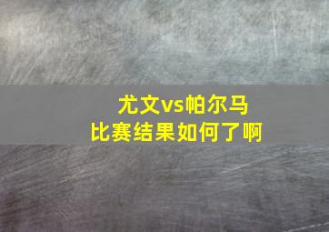 尤文vs帕尔马比赛结果如何了啊