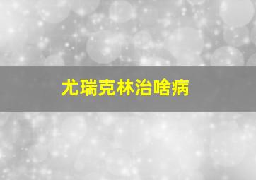 尤瑞克林治啥病