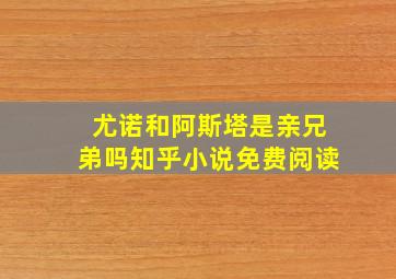 尤诺和阿斯塔是亲兄弟吗知乎小说免费阅读