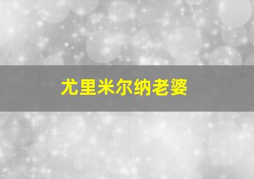 尤里米尔纳老婆