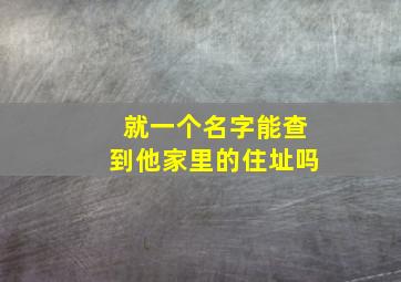 就一个名字能查到他家里的住址吗