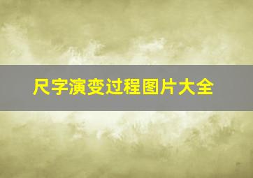 尺字演变过程图片大全