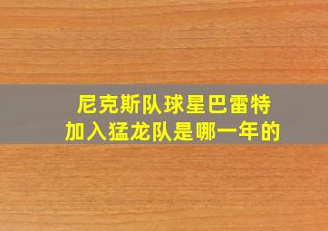 尼克斯队球星巴雷特加入猛龙队是哪一年的