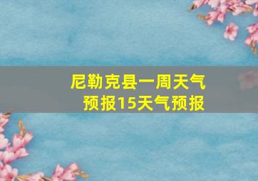 尼勒克县一周天气预报15天气预报