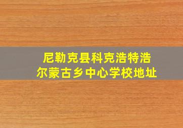 尼勒克县科克浩特浩尔蒙古乡中心学校地址