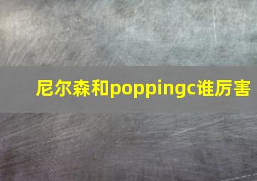 尼尔森和poppingc谁厉害