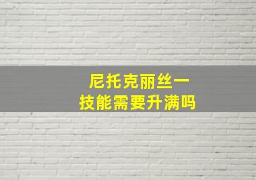 尼托克丽丝一技能需要升满吗