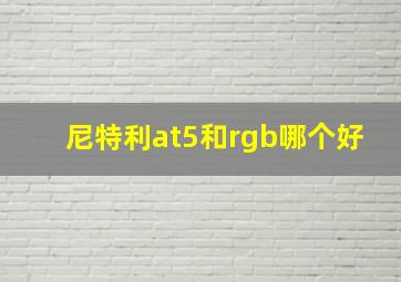 尼特利at5和rgb哪个好