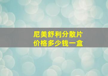 尼美舒利分散片价格多少钱一盒