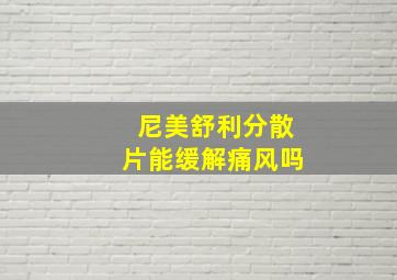 尼美舒利分散片能缓解痛风吗