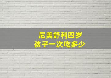 尼美舒利四岁孩子一次吃多少