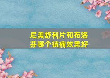 尼美舒利片和布洛芬哪个镇痛效果好