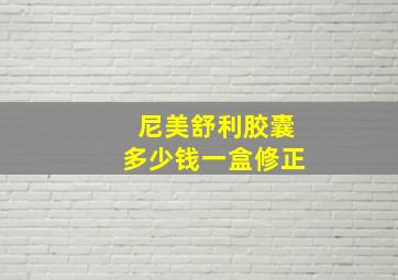 尼美舒利胶囊多少钱一盒修正