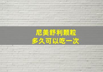 尼美舒利颗粒多久可以吃一次