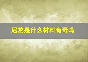 尼龙是什么材料有毒吗