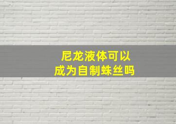 尼龙液体可以成为自制蛛丝吗