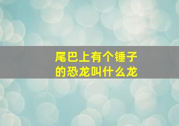 尾巴上有个锤子的恐龙叫什么龙