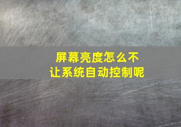 屏幕亮度怎么不让系统自动控制呢