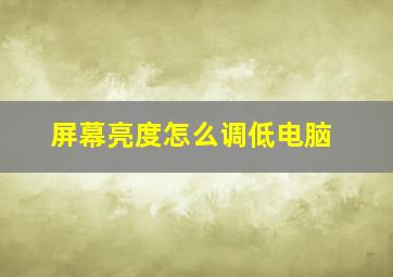 屏幕亮度怎么调低电脑