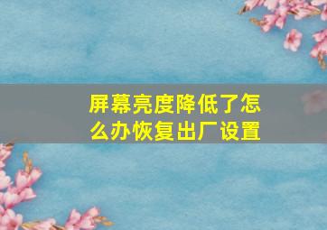 屏幕亮度降低了怎么办恢复出厂设置