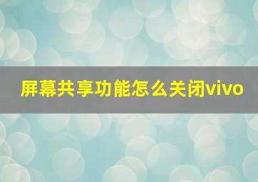 屏幕共享功能怎么关闭vivo