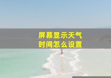 屏幕显示天气时间怎么设置