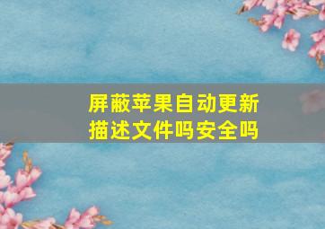 屏蔽苹果自动更新描述文件吗安全吗