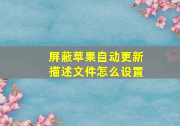 屏蔽苹果自动更新描述文件怎么设置