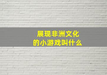 展现非洲文化的小游戏叫什么