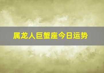 属龙人巨蟹座今日运势