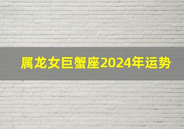 属龙女巨蟹座2024年运势