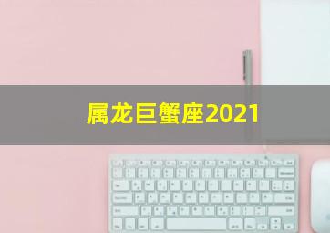 属龙巨蟹座2021