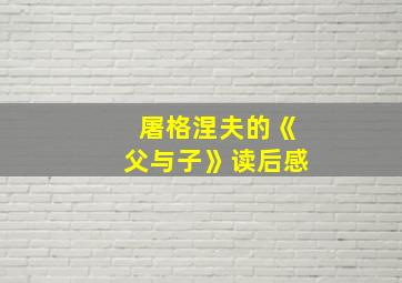 屠格涅夫的《父与子》读后感